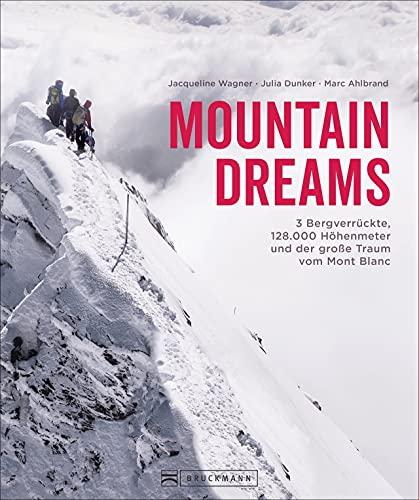 Bildband: Mountain Dreams. 3 Bergverrückte, 128.000 Höhenmeter und der große Traum vom Mont Blanc. Ein inspirierender Alpen-Bildband für Bergsteiger und alle, die es werden wollen.