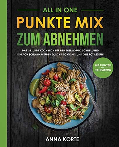 All In One: Punkte Mix zum Abnehmen: Das gesunde Kochbuch für den Thermomix. Schnell und einfach schlank werden durch leichte aio und one pot Rezepte (mit Punkten und Nährwerten)