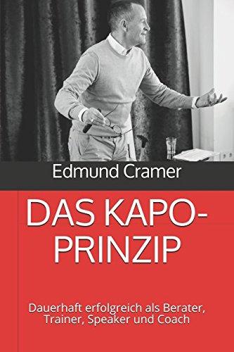 DAS KAPO-PRINZIP: Dauerhaft erfolgreich als Berater, Trainer, Speaker und Coach