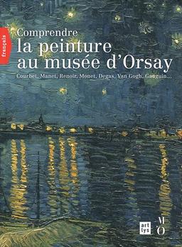 Comprendre la peinture au musée d'Orsay : Courbet, Manet, Renoir, Monet, Van Gogh, Gauguin...