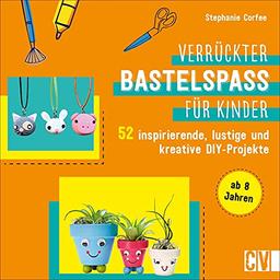 Basteln: Verrückter Bastelspaß für Kinder. 52 inspirierende, lustige und kreative DIY-Projekte für Kinder von 8-12 Jahren. Familienfreundliches Bastelbuch für kreative Köpfe.