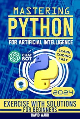 Mastering Python for Artificial Intelligence: Learn the Essential Coding Skills to Build Advanced AI Applications