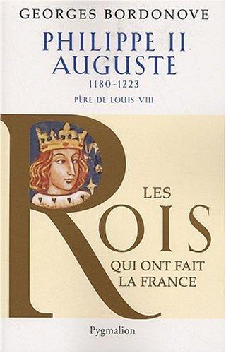 Les Rois qui ont fait la France : les Capétiens. Vol. 1. Philippe II Auguste : le Conquérant : 1180-1223, père de louis VIII