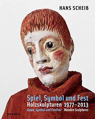 Hans Scheib: Spiel, Symbol und Fest. Holzskulpturen 1977-2013 (Kerber Art (Hardcover))