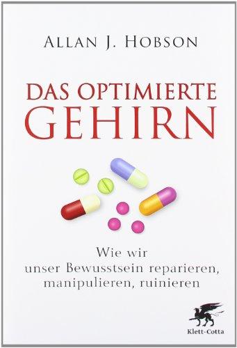 Das optimierte Gehirn: Wie wir unser Bewusstsein reparieren, manipulieren, ruinieren