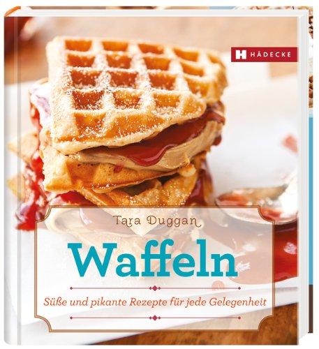 Waffeln: Süße und pikante Rezepte für jede Gelegenheit