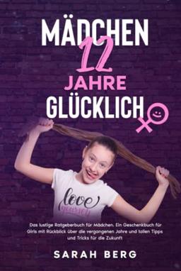 MÄDCHEN 12 Jahre - GLÜCKLICH: Das lustige Ratgeberbuch für Mädchen. Ein Geschenkbuch für Girls mit Rückblick über die vergangenen Jahre und tollen Tipps und Tricks für die Zukunft (Glückliche Mädchen)