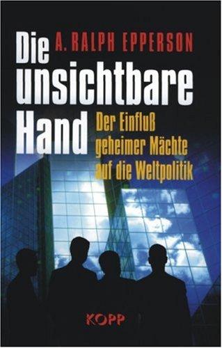 Die unsichtbare Hand. Der Einfluß geheimer Mächte auf die Weltpolitik