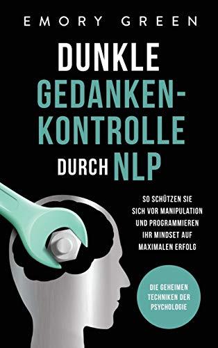 Dunkle Gedankenkontrolle durch NLP: Die geheimen Techniken der Psychologie. So schützen Sie sich vor Manipulation und programmieren Ihr Mindset auf maximalen Erfolg