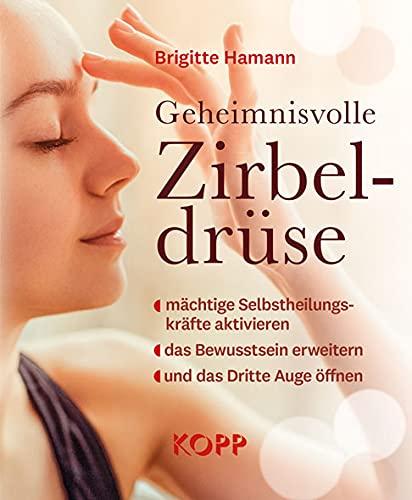 Geheimnisvolle Zirbeldrüse: mächtige Selbstheilungskräfte aktivieren - das Bewusstsein erweitern - und das Dritte Auge öffnen