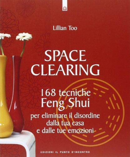 Space clearing. 168 tecniche di feng shui per eliminare il disordine dalla tua casa e dalle tue emozioni