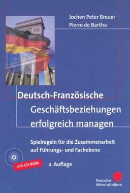 Deutsch-Französische Geschäftsbeziehungen erfolgreich managen: Spielregeln für die Zusammenarbeit auf Führungs- und Fachebene