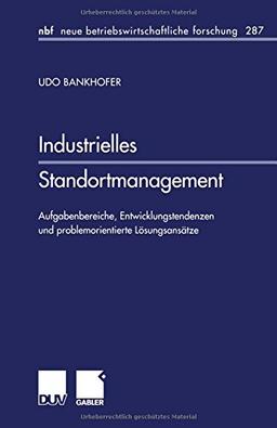 Industrielles Standortmanagement. Aufgabenbereiche, Entwicklungstendenzen und problemorientierte Lösungsansätze (neue betriebswirtschaftliche forschung (nbf))