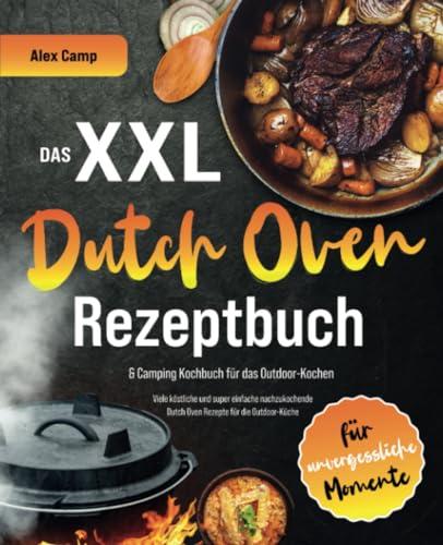 Das XXL Dutch Oven Rezeptbuch & Camping Kochbuch für das Outdoor-Kochen: Viele köstliche und super einfach nachzukochende Dutch Oven Rezepte für die Outdoor-Küche für unvergessliche Momente