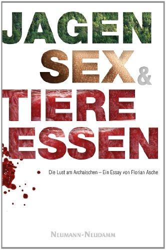 Jagen, Sex und Tiere essen: Die Lust am Archaischen