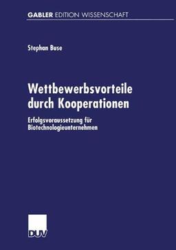 Wettbewerbsvorteile durch Kooperationen: Erfolgsvoraussetzung für Biotechnologieunternehmen (Gabler Edition Wissenschaft)