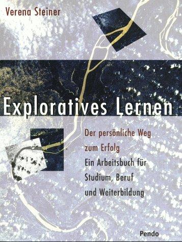 Exploratives Lernen. Der persönliche Weg zum Erfolg. Ein Arbeitsbuch für Studium, Beruf und Weiterbildung