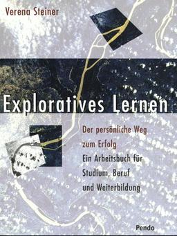 Exploratives Lernen. Der persönliche Weg zum Erfolg. Ein Arbeitsbuch für Studium, Beruf und Weiterbildung