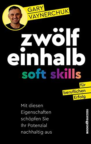 Zwölfeinhalb Soft Skills für beruflichen Erfolg: Mit diesen Eigenschaften schöpfen Sie Ihr Potenzial nachhaltig aus