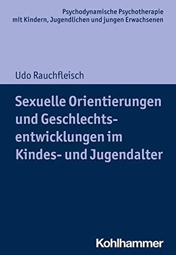 Sexuelle Orientierungen und Geschlechtsentwicklungen im Kindes- und Jugendalter (Psychodynamische Psychotherapie mit Kindern, Jugendlichen und jungen ... Praxis und Anwendungen im 21. Jahrhundert)