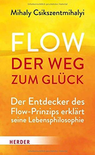 Flow - der Weg zum Glück: Der Entdecker des Flow-Prinzips erklärt seine Lebensphilosophie