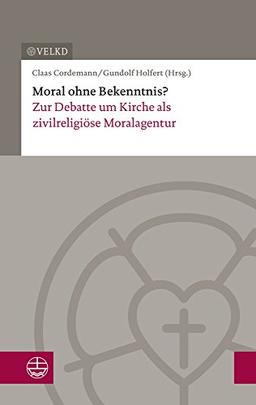 Moral ohne Bekenntnis?: Zur Debatte um Kirche als zivilreligiöse Moralagentur. Dokumentation der XVII. Konsultation Kirchenleitung und wissenschaftliche Theologie