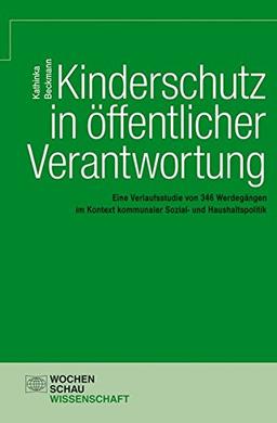 Kinderschutz in öffentlicher Verantwortung: Eine Verlaufsstudie von 346 Werdegängen im Kontext kommunaler Sozial- und Haushaltspolitik (Wochenschau Wissenschaft)