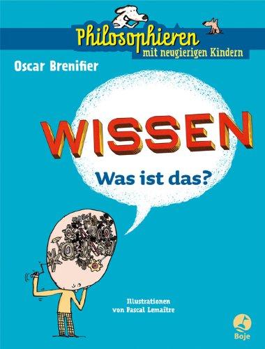 Wissen - Was ist das?: Philosophieren mit neugierigen Kindern