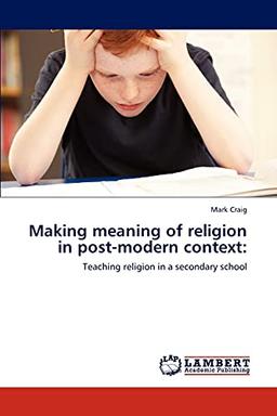 Making meaning of religion in post-modern context:: Teaching religion in a secondary school