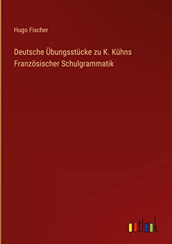 Deutsche Übungsstücke zu K. Kühns Französischer Schulgrammatik