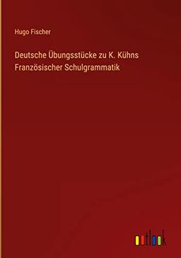 Deutsche Übungsstücke zu K. Kühns Französischer Schulgrammatik