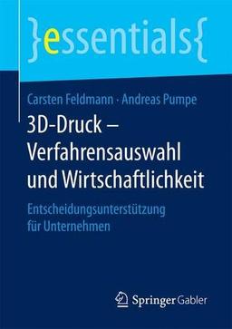 3D-Druck - Verfahrensauswahl und Wirtschaftlichkeit: Entscheidungsunterstützung für Unternehmen (essentials)