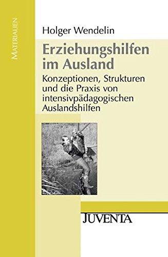 Erziehungshilfen im Ausland: Konzeptionen, Strukturen und die Praxis von intensivpädagogischen Auslandshilfen (Juventa Materialien)