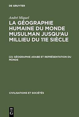 Géographie arabe et représentation du monde: La terre et l'étranger (Civilisations et Sociétés, 37, Band 37)