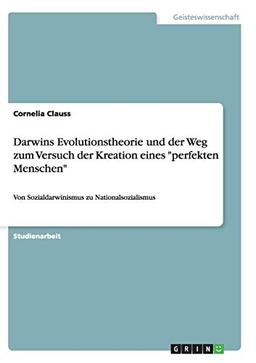 Darwins Evolutionstheorie und der Weg zum Versuch der Kreation eines "perfekten Menschen": Von Sozialdarwinismus zu Nationalsozialismus