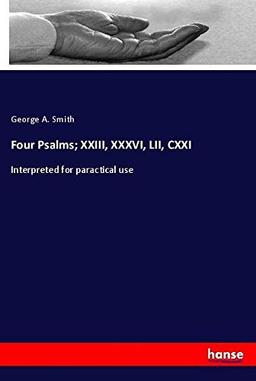 Four Psalms; XXIII, XXXVI, LII, CXXI: Interpreted for paractical use