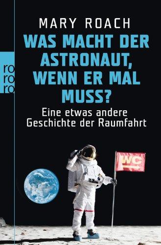 Was macht der Astronaut, wenn er mal muss?: Eine etwas andere Geschichte der Raumfahrt