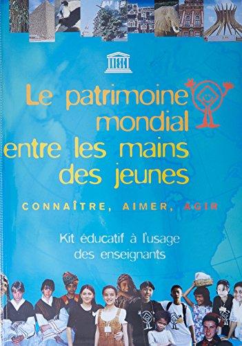 LE PATRIMOINE MONDIAL ENTRE LES MAINS DES JEUNES: CONNAITRE, AIMER, AGIR - KIT EDUCATIF A L'USAGE DES ENSEIGNANTS