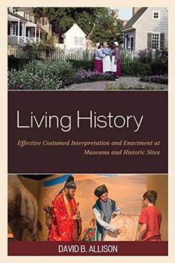 Living History: Effective Costumed Interpretation and Enactment at Museums and Historic Sites (American Association for State and Local History)