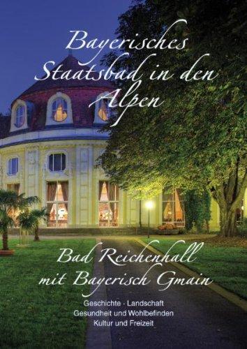 Bayerisches Staatsbad in den Alpen: Bad Reichenhall mit Bayerisch Gmain. Geschichte. Landschaft. Gesundheit und Wohlbefinden. Kultur und Freizeit