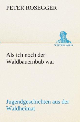 Als ich noch der Waldbauernbub war: Jugendgeschichten aus der Waldheimat (TREDITION CLASSICS)