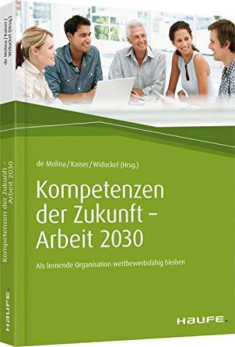 Kompetenzen der Zukunft - Arbeit 2030: Als lernende Organisation wettbewerbsfähig bleiben (Haufe Fachbuch)