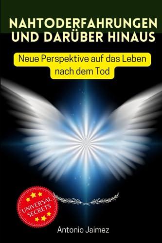 Nahtoderfahrungen und darüber hinaus: Neue Perspektive auf das Leben nach dem Tod