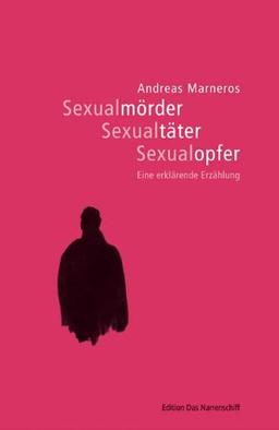 Sexualmörder - Sexualtäter - Sexualopfer. Eine erklärende Erzählung (Edition Das Narrenschiff)