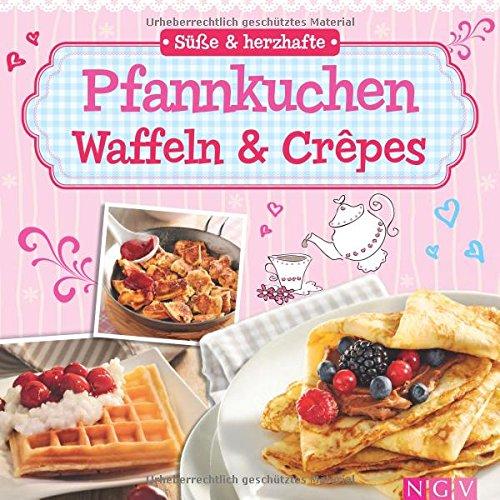 Süße & herzhafte Pfannkuchen, Waffeln & Crêpes