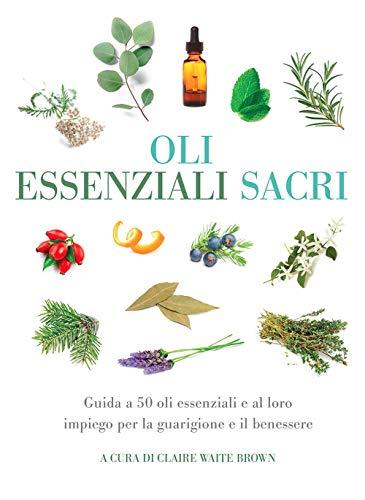 Oli essenziali sacri. Guida a 50 oli essenziali e al loro impiego per la guarigione e il benessere (Manualistica)