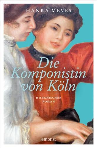 Die Komponistin von Köln: Historischer Roman