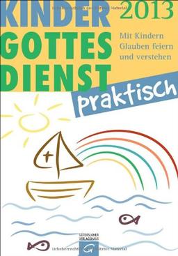 Kindergottesdienst praktisch - 2013: Mit Kindern Glauben feiern und verstehen. Eine Arbeitshilfe zum Plan für den Kindergottesdienst