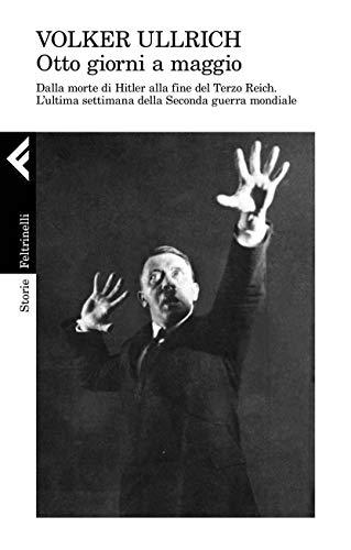 1945. Otto giorni a maggio. Dalla morte di Hitler alla fine del Terzo Reich. L'ultima settimana della Seconda guerra mondiale (Storie)