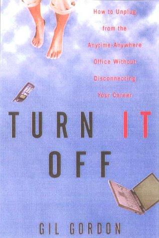 Turn it off: How to Unplug from the Anytime-anywhere Office Without Disconnecting Your Career